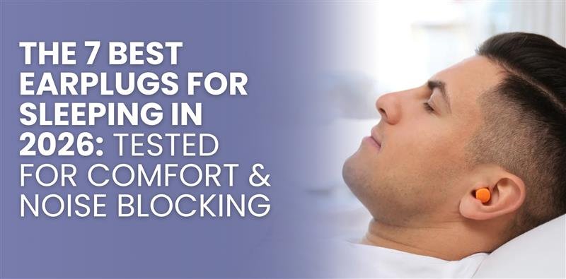 The 7 Best Earplugs for Sleeping in 2026: Tested for Comfort & Noise Blocking