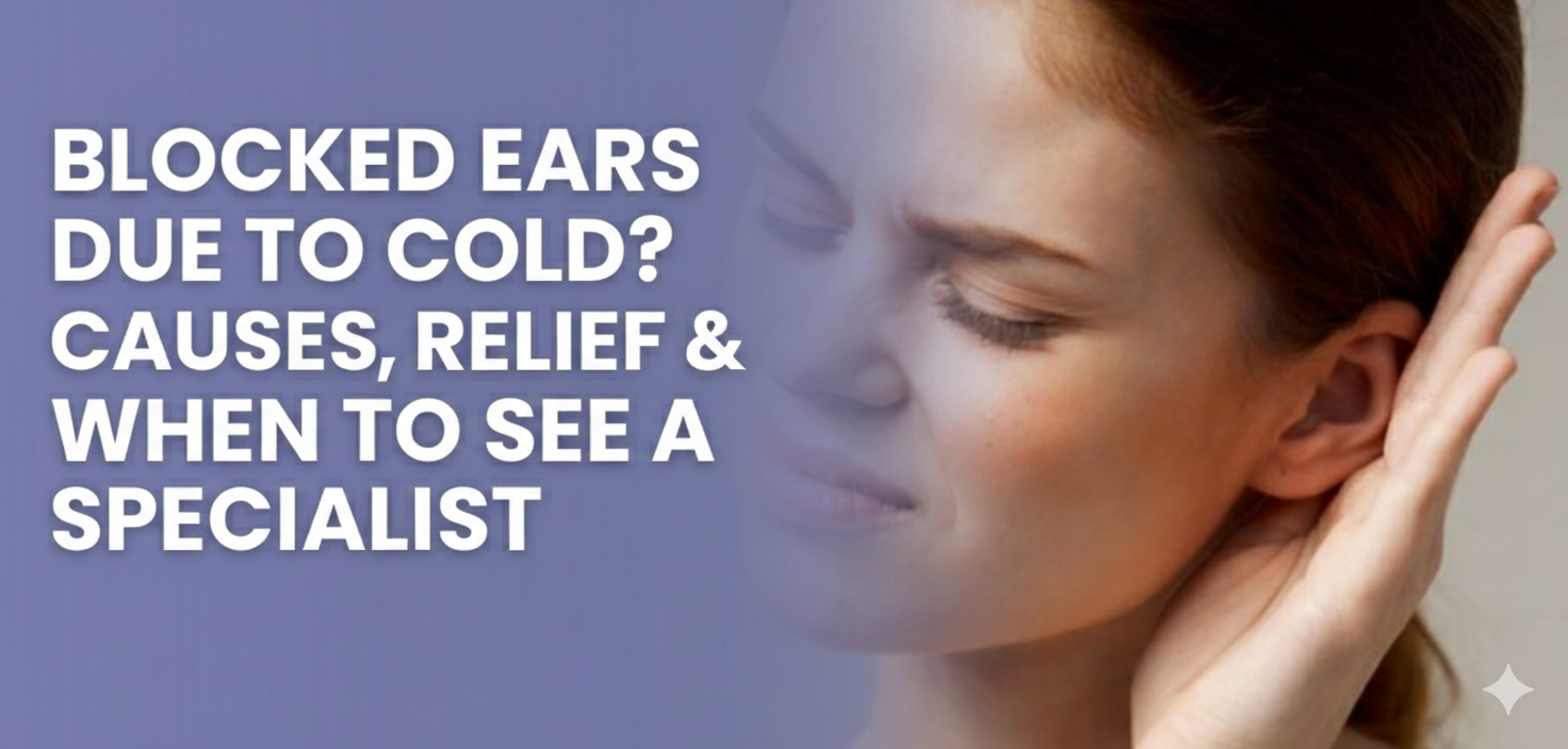Blocked Ears Due to Cold? Causes, Relief & When to See a Specialist